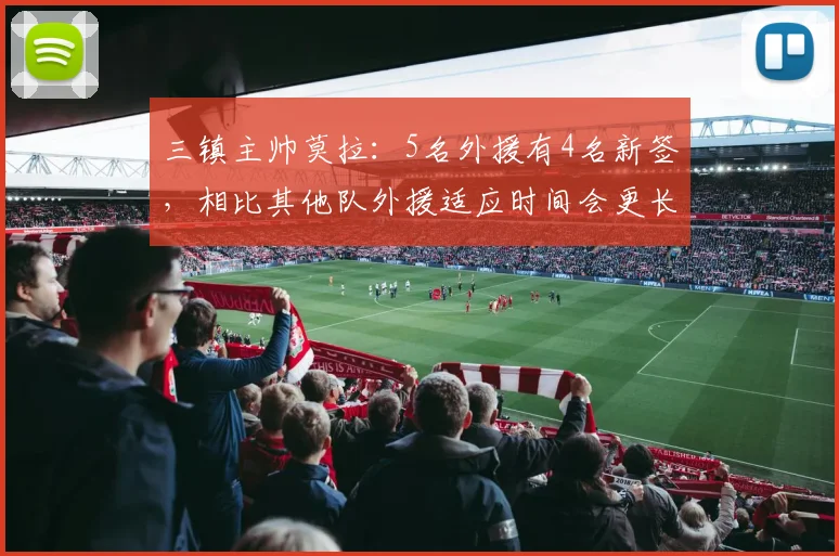 三镇主帅莫拉：5名外援有4名新签，相比其他队外援适应时间会更长