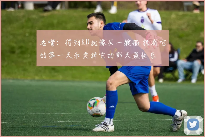 名嘴：得到KD就像买一艘船 拥有它的第一天和卖掉它的那天最快乐