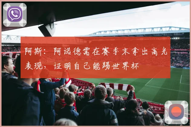 阿斯：阿诺德需在赛季末拿出高光表现，证明自己能踢世界杯