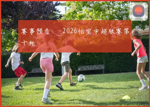 赛事预告 ⚽ 2026怡宝中超联赛第十轮